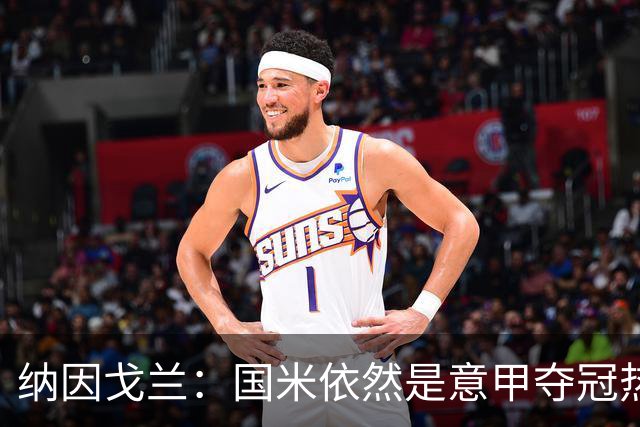 纳因戈兰：国米依然是意甲夺冠热门，这种强强对话对罗马是个考验