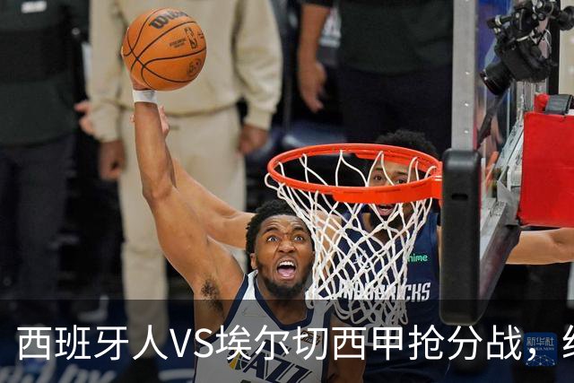 西班牙人VS埃尔切西甲抢分战，纽约城VS纽约红牛美职同城德比火拼